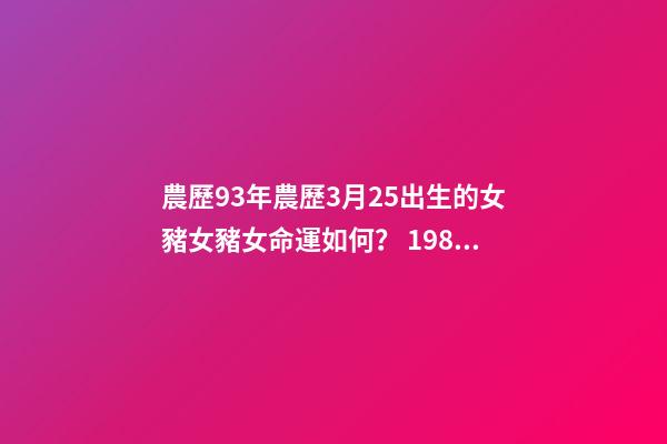 農歷93年農歷3月25出生的女豬女豬女命運如何？ 1981年農歷3月25日是什么星座？-第1張-觀點-玄機派